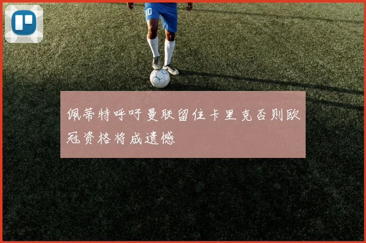 佩蒂特呼吁曼联留住卡里克否则欧冠资格将成遗憾