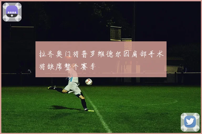 拉齐奥门将普罗维德尔因肩部手术将缺席整个赛季