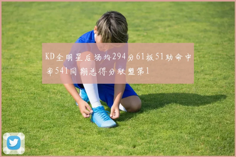 KD全明星后场均294分61板51助命中率541同期总得分联盟第1