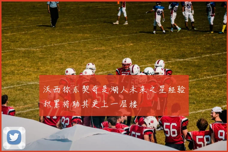 沃西称东契奇是湖人未来之星经验积累将助其更上一层楼