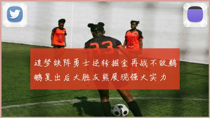 追梦缺阵勇士逆转掘金再战不敌鹈鹕复出后大胜灰熊展现强大实力