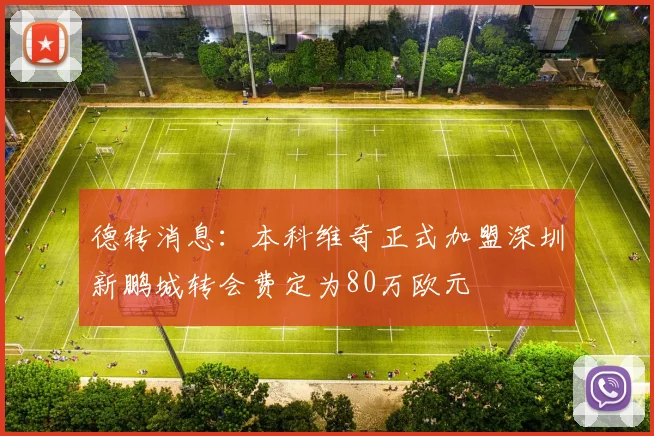 德转消息：本科维奇正式加盟深圳新鹏城转会费定为80万欧元