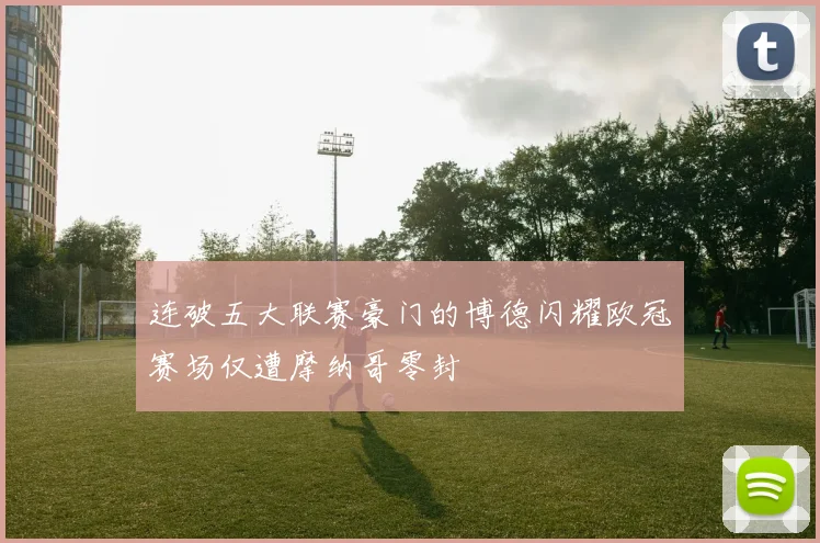 连破五大联赛豪门的博德闪耀欧冠赛场仅遭摩纳哥零封