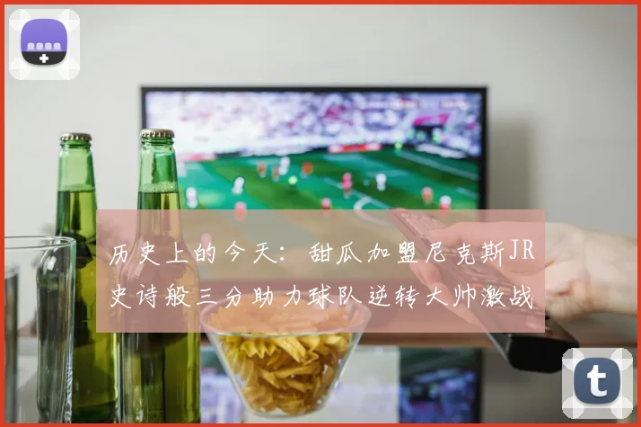 历史上的今天：甜瓜加盟尼克斯JR史诗般三分助力球队逆转大帅激战指环王