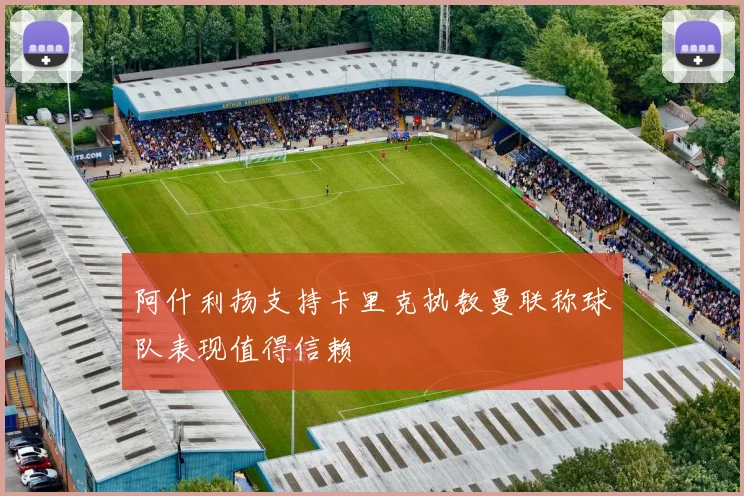 阿什利扬支持卡里克执教曼联称球队表现值得信赖