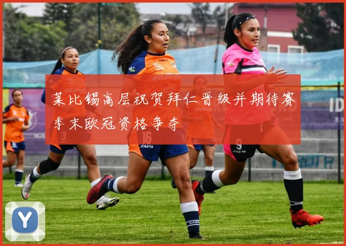 莱比锡高层祝贺拜仁晋级并期待赛季末欧冠资格争夺